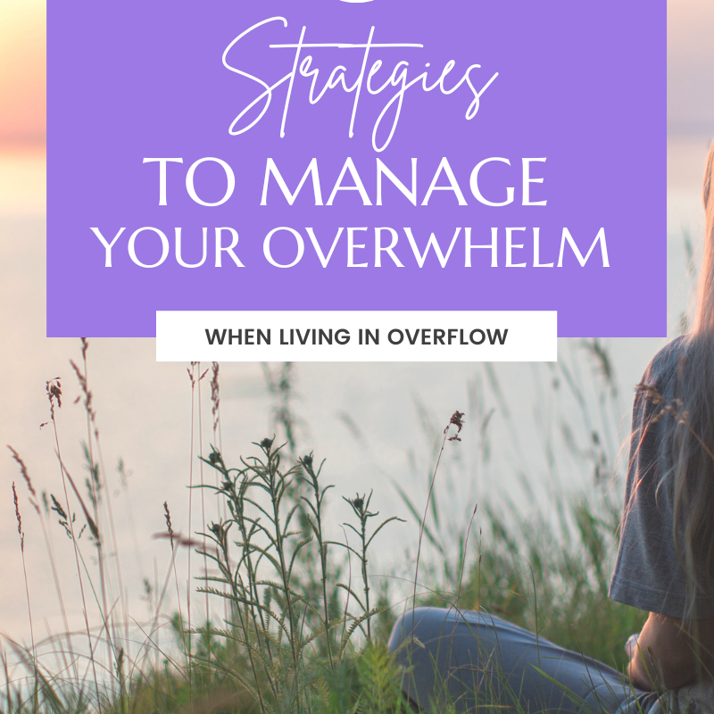 5 Strategies to Manage Your Overwhelm When Living In Overflow